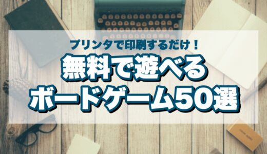 【特集】無料で遊べるプリント＆プレイボードゲームゲーム50選まとめ